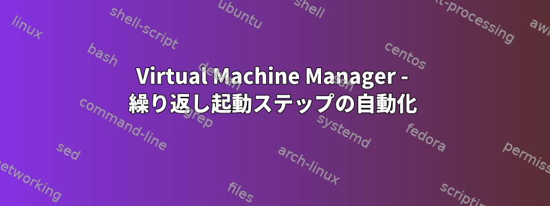 Virtual Machine Manager - 繰り返し起動ステップの自動化