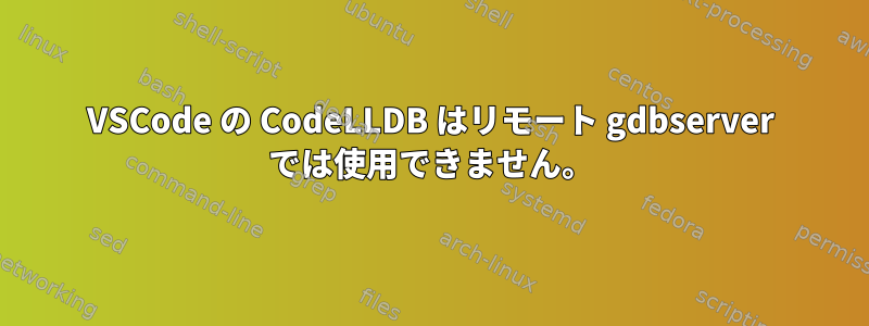 VSCode の CodeLLDB はリモート gdbserver では使用できません。