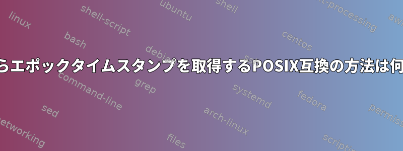 シェルからエポックタイムスタンプを取得するPOSIX互換の方法は何ですか？