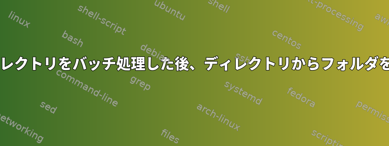 forループでディレクトリをバッチ処理した後、ディレクトリからフォルダを削除しますか？