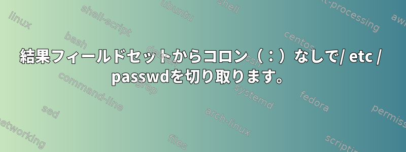 結果フィールドセットからコロン（：）なしで/ etc / passwdを切り取ります。