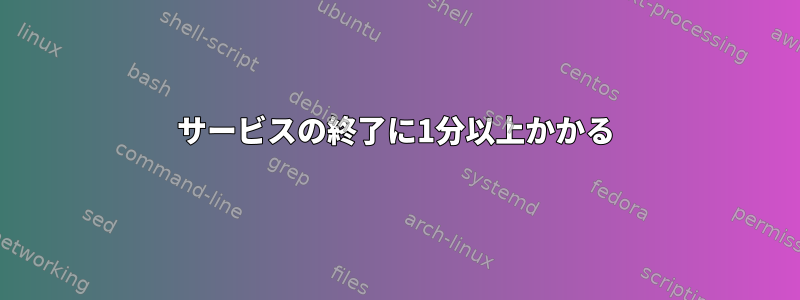 サービスの終了に1分以上かかる