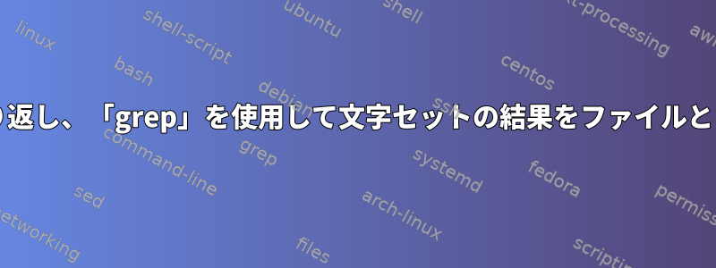 「find」ファイルを繰り返し、「grep」を使用して文字セットの結果をファイルとして保存する（stdin）