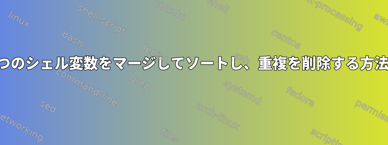 2つのシェル変数をマージしてソートし、重複を削除する方法