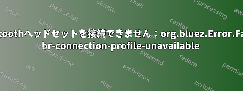 Bluetoothヘッドセットを接続できません：org.bluez.Error.Failed br-connection-profile-unavailable