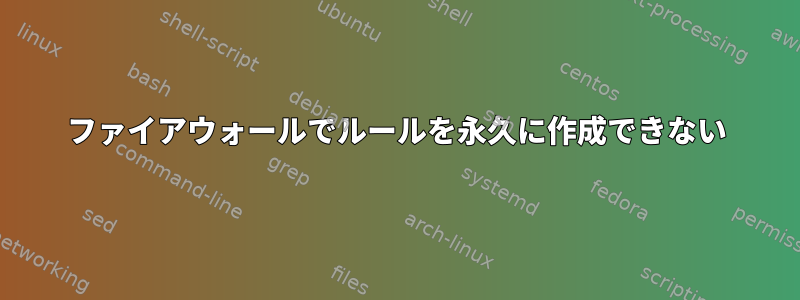 ファイアウォールでルールを永久に作成できない