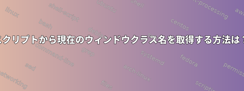 スクリプトから現在のウィンドウクラス名を取得する方法は？