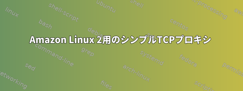 Amazon Linux 2用のシンプルTCPプロキシ