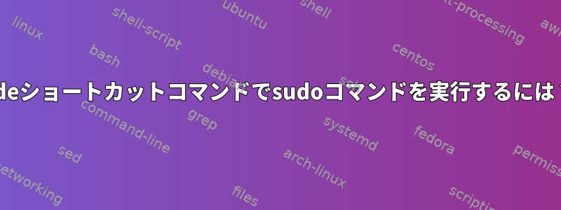 kdeショートカットコマンドでsudoコマンドを実行するには？