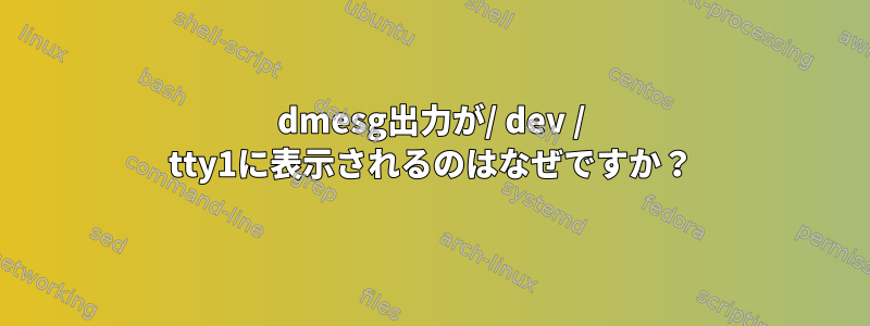 dmesg出力が/ dev / tty1に表示されるのはなぜですか？