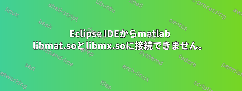 Eclipse IDEからmatlab libmat.soとlibmx.soに接続できません。