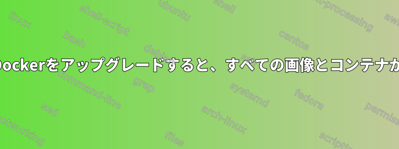 APTを使用してDockerをアップグレードすると、すべての画像とコンテナが削除されます。