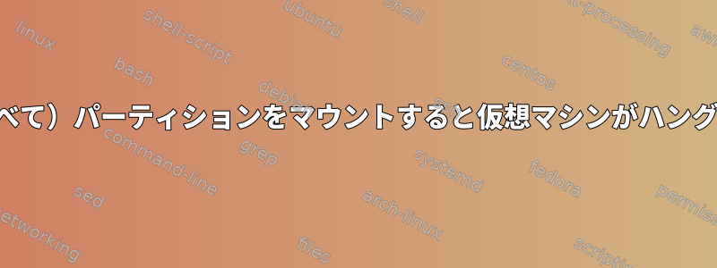 （すべて）パーティションをマウントすると仮想マシンがハングする