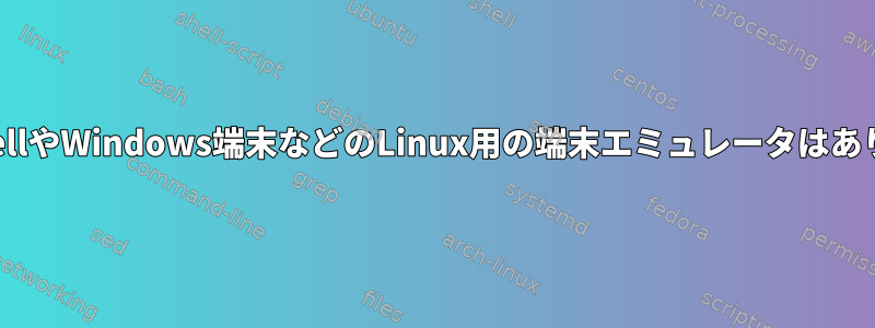 powershellやWindows端末などのLinux用の端末エミュレータはありますか？