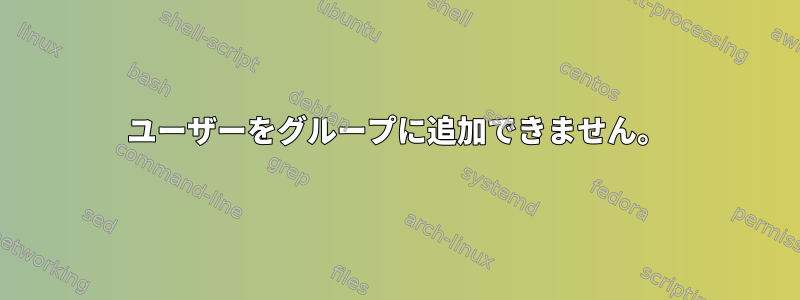 ユーザーをグループに追加できません。