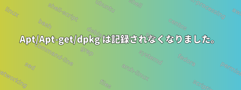 Apt/Apt-get/dpkg は記録されなくなりました。