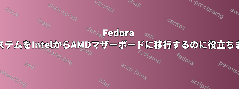 Fedora 35システムをIntelからAMDマザーボードに移行するのに役立ちます。