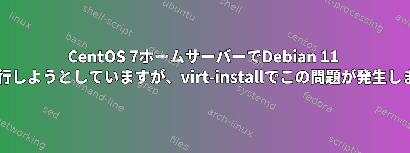 CentOS 7ホームサーバーでDebian 11 VMを実行しようとしていますが、virt-installでこの問題が発生しました。