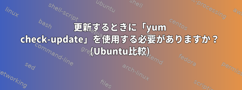 更新するときに「yum check-update」を使用する必要がありますか？ (Ubuntu比較)