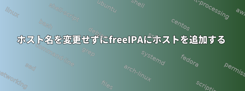 ホスト名を変更せずにfreeIPAにホストを追加する