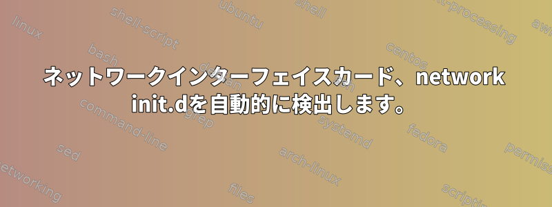 ネットワークインターフェイスカード、network init.dを自動的に検出します。