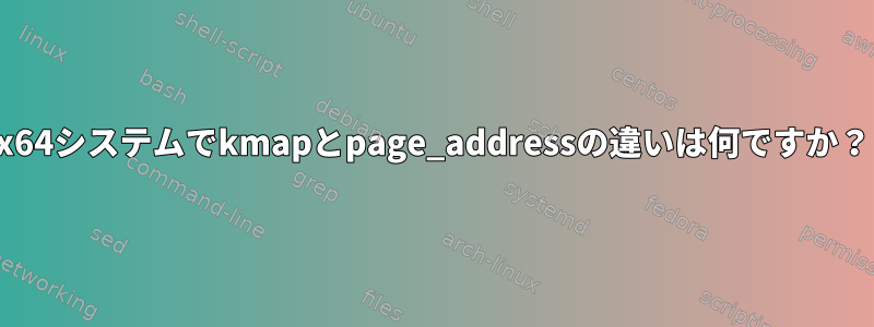 x64システムでkmapとpage_addressの違いは何ですか？