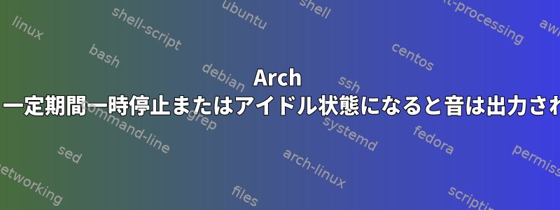 Arch Linuxは、一定期間一時停止またはアイドル状態になると音は出力されません。