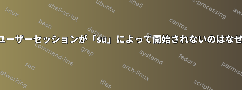 システムユーザーセッションが「su」によって開始されないのはなぜですか？