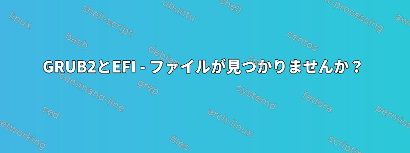 GRUB2とEFI - ファイルが見つかりませんか？