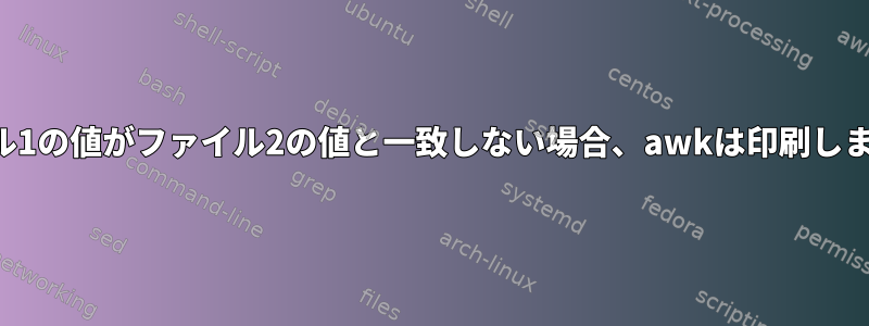 ファイル1の値がファイル2の値と一致しない場合、awkは印刷しません。