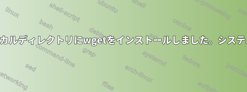 システム全体のwgetが使用されなくなったため、ローカルディレクトリにwgetをインストールしました。システム全体の代わりに更新されたwgetを使用する方法は？