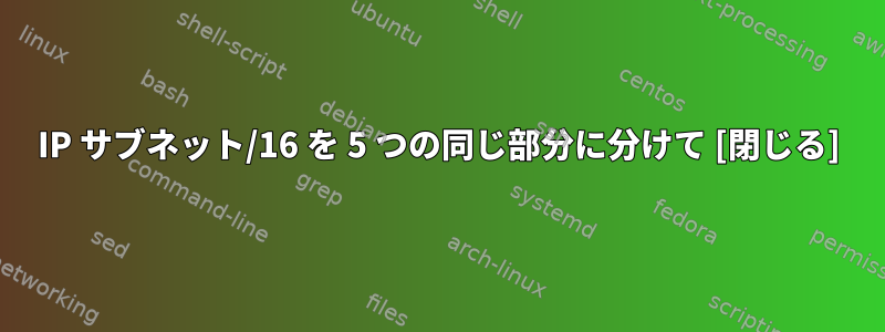 IP サブネット/16 を 5 つの同じ部分に分けて [閉じる]