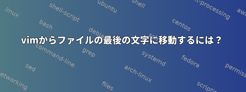 vimからファイルの最後の文字に移動するには？