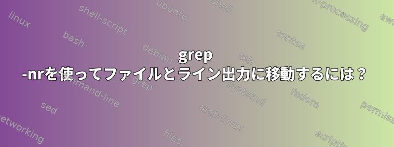 grep -nrを使ってファイルとライン出力に移動するには？