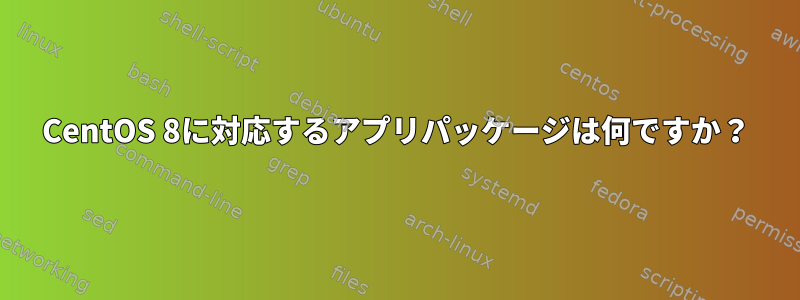 CentOS 8に対応するアプリパッケージは何ですか？