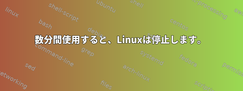 数分間使用すると、Linuxは停止します。