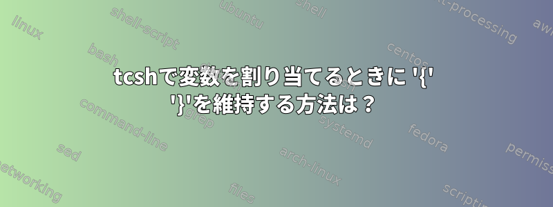 tcshで変数を割り当てるときに '{' '}'を維持する方法は？