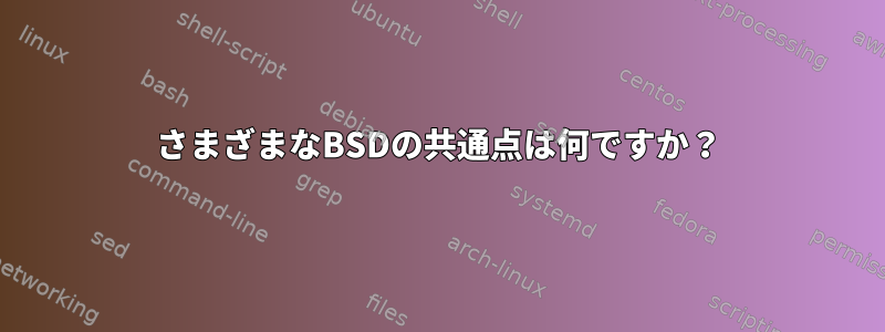 さまざまなBSDの共通点は何ですか？