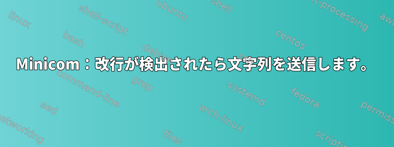 Minicom：改行が検出されたら文字列を送信します。