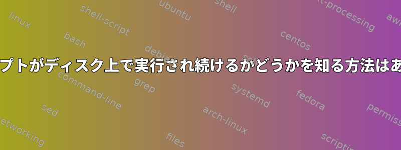 bashスクリプトがディスク上で実行され続けるかどうかを知る方法はありますか？