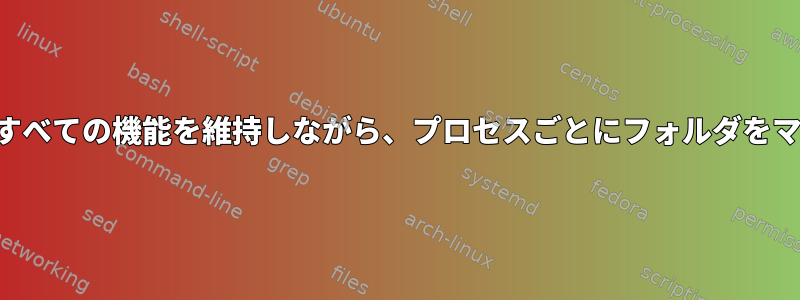 通常のシェルのすべての機能を維持しながら、プロセスごとにフォルダをマウントする方法