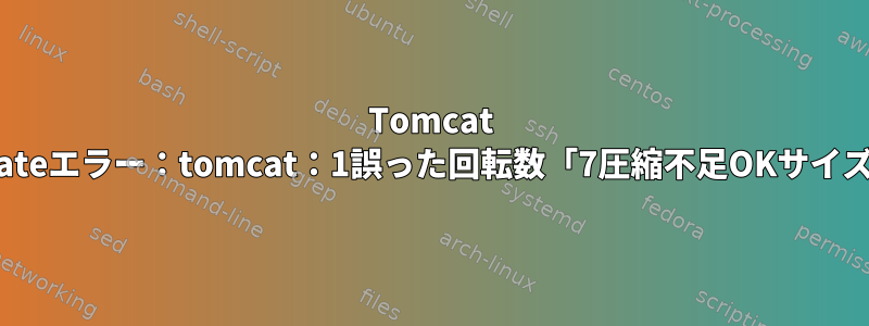 Tomcat logrotateエラー：tomcat：1誤った回転数「7圧縮不足OKサイズ5M}」