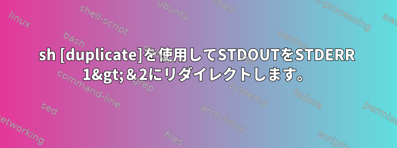 sh [duplicate]を使用してSTDOUTをSTDERR 1&gt;＆2にリダイレクトします。