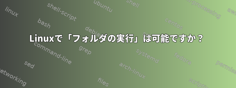 Linuxで「フォルダの実行」は可能ですか？