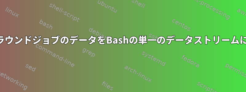 複数のバックグラウンドジョブのデータをBashの単一のデータストリームに再結合する方法