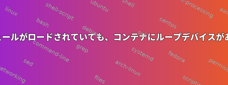 ループモジュールがロードされていても、コンテナにループデバイスがありません。