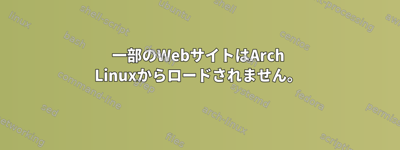 一部のWebサイトはArch Linuxからロードされません。