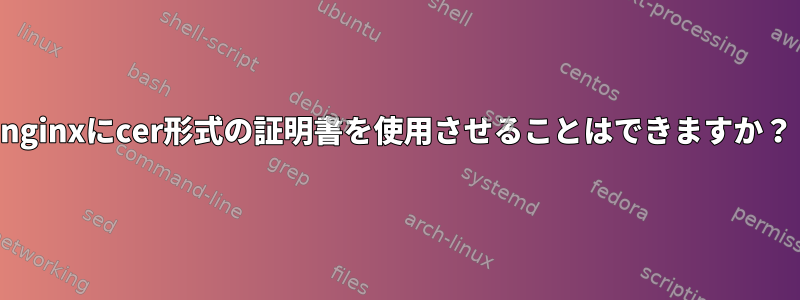 nginxにcer形式の証明書を使用させることはできますか？