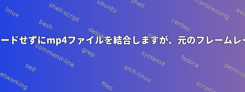 FFMpegは再エンコードせずにmp4ファイルを結合しますが、元のフレームレートは維持します。