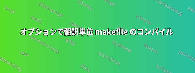 オプションで翻訳単位 makefile のコンパイル